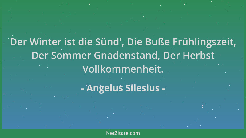 Angelus Silesius - Der Winter ist die Sünd ', Die Buße Frühlingszeit, Der Sommer Gnadenstand, Der Herbst Vollkommenheit....
