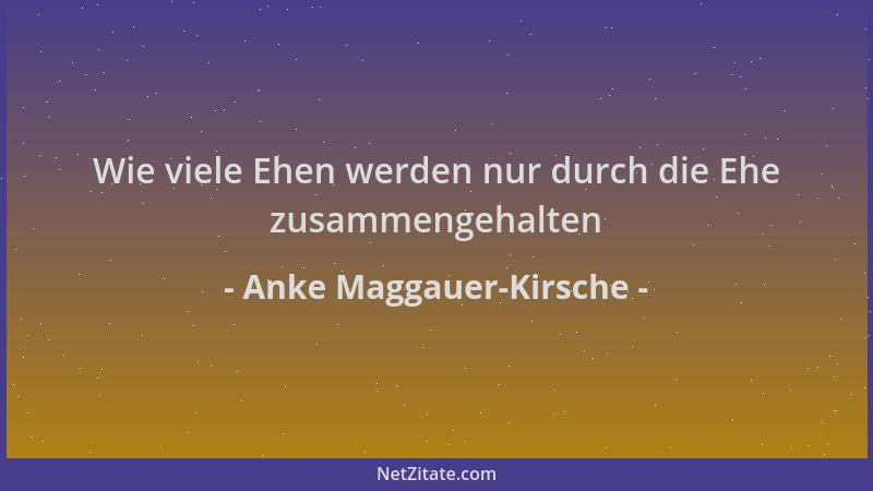 Anke Maggauer-Kirsche - Wie viele Ehen werden nur durch die Ehe zusammengehalten...