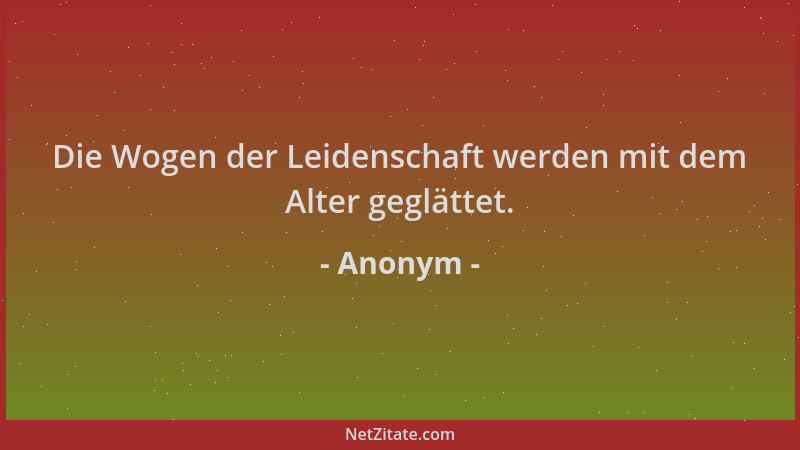 Anonym - Die Wogen der Leidenschaft werden mit dem Alter geglättet....