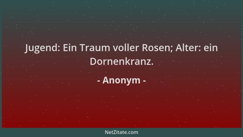 Anonym - Jugend: Ein Traum voller Rosen; Alter: ein Dornenkranz....