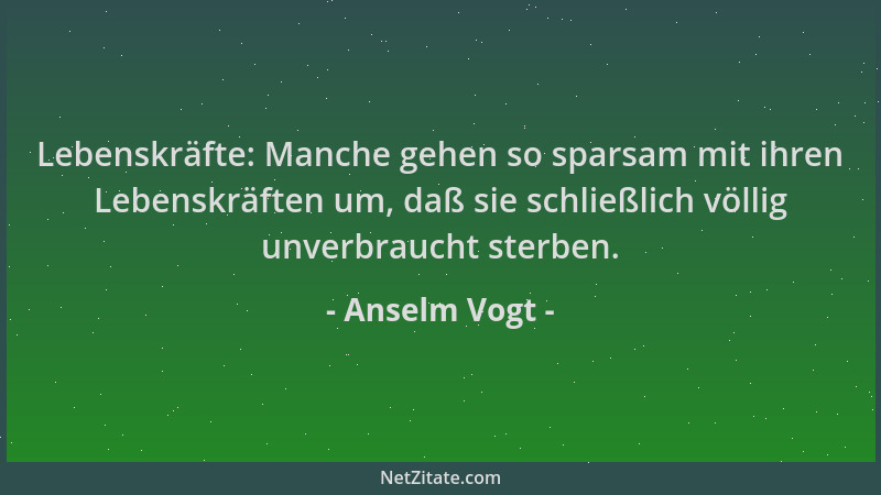 Anselm Vogt - Lebenskräfte: Manche gehen so sparsam mit ihren Lebenskräften um, daß sie schließlich völlig unverbraucht ste...