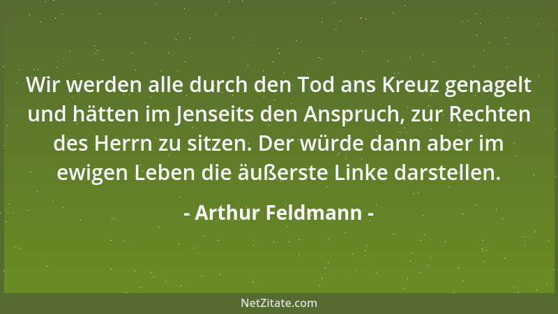 Arthur Feldmann - Wir werden alle durch den Tod ans Kreuz genagelt und hätten im Jenseits den Anspruch, zur Rechten des Her...
