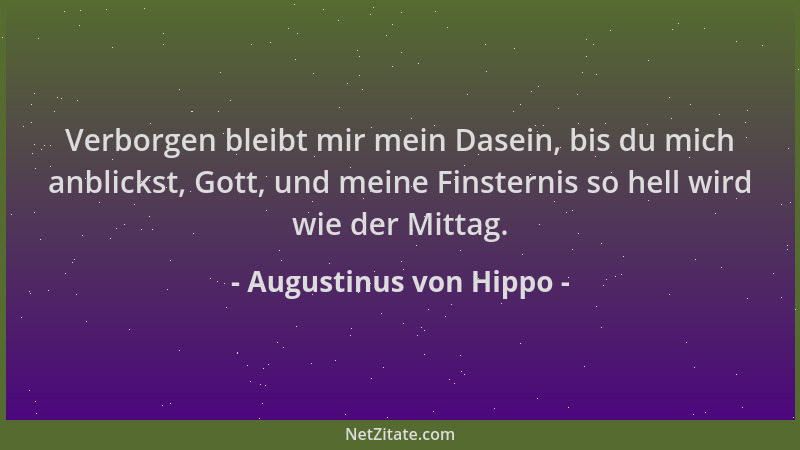 Augustinus von Hippo - Verborgen bleibt mir mein Dasein, bis du mich anblickst, Gott, und meine Finsternis so hell wird wie...