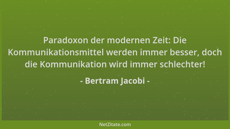 Bertram Jacobi - Paradoxon der modernen Zeit: Die Kommunikationsmittel werden immer besser, doch die Kommunikation wird imm...