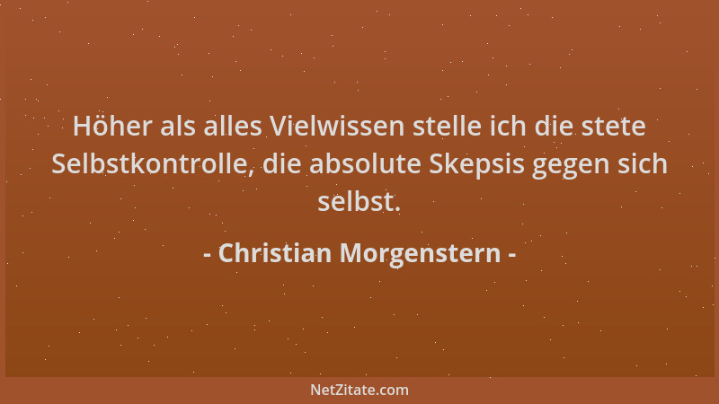 Christian Morgenstern - Höher als alles Vielwissen stelle ich die stete Selbstkontrolle, die absolute Skepsis gegen sich se...