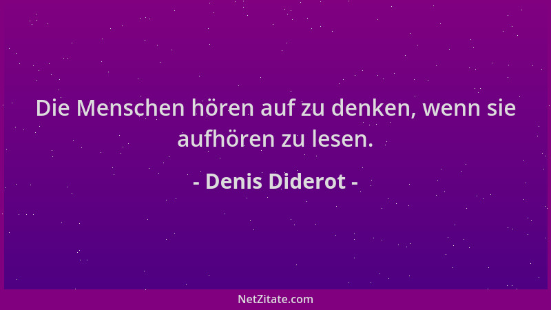 Denis Diderot - Die Menschen hören auf zu denken, wenn sie aufhören zu lesen....