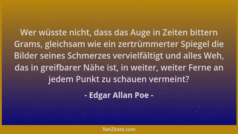Edgar Allan Poe - Wer wüsste nicht, dass das Auge in Zeiten bittern Grams, gleichsam wie ein zertrümmerter Spiegel die Bild...