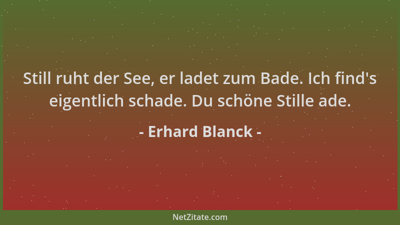 Erhard Blanck - Still ruht der See, er ladet zum Bade. Ich find 's eigentlich schade. Du schöne Stille ade....