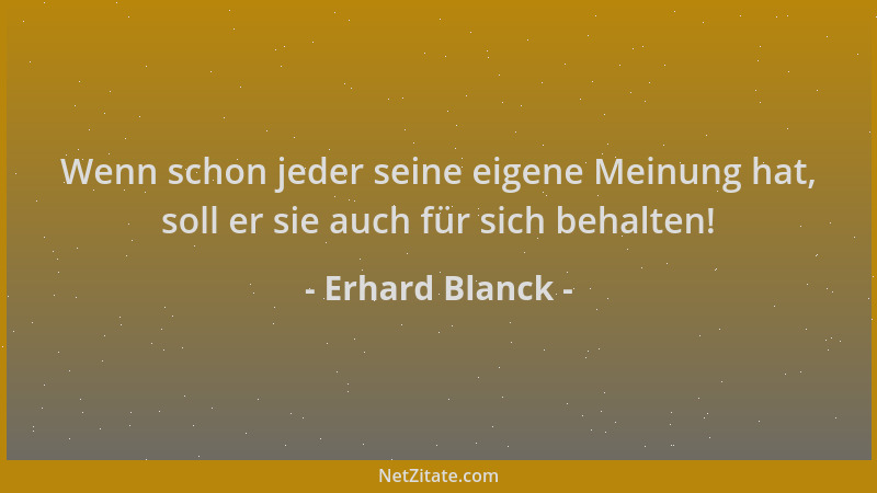 Erhard Blanck - Wenn schon jeder seine eigene Meinung hat, soll er sie auch für sich behalten!...