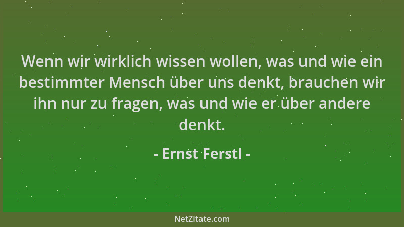 Ernst Ferstl - Wenn wir wirklich wissen wollen, was und wie ein bestimmter Mensch über uns denkt, brauchen wir ihn nur zu f...