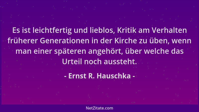 Ernst R. Hauschka - Es ist leichtfertig und lieblos, Kritik am Verhalten früherer Generationen in der Kirche zu üben, wenn...