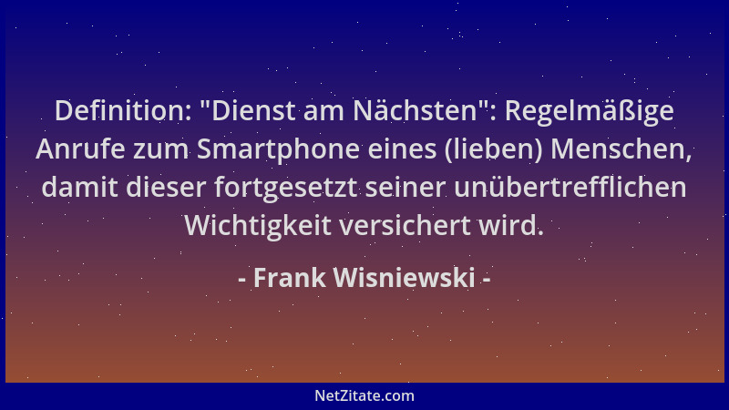 Frank Wisniewski - Definition:  "Dienst am Nächsten ": Regelmäßige Anrufe zum Smartphone eines (lieben) Menschen, damit diese...