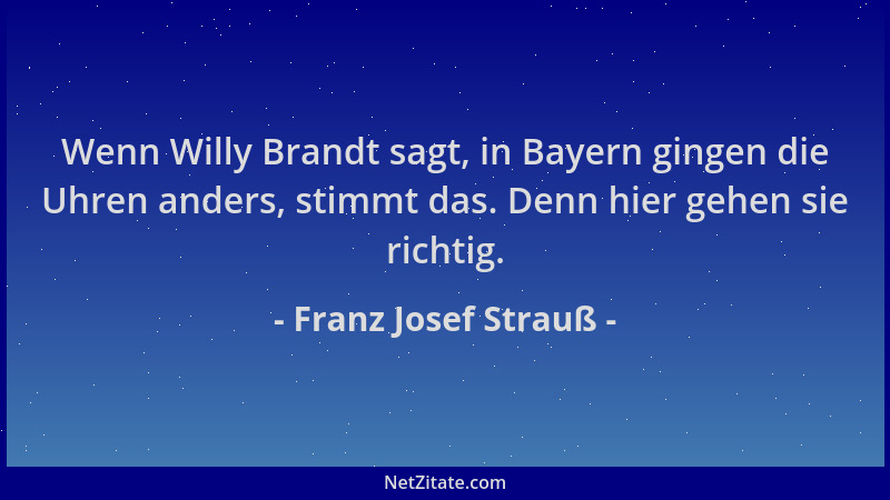 Franz Josef Strauß - Wenn Willy Brandt sagt, in Bayern gingen die Uhren anders, stimmt das. Denn hier gehen sie richtig....
