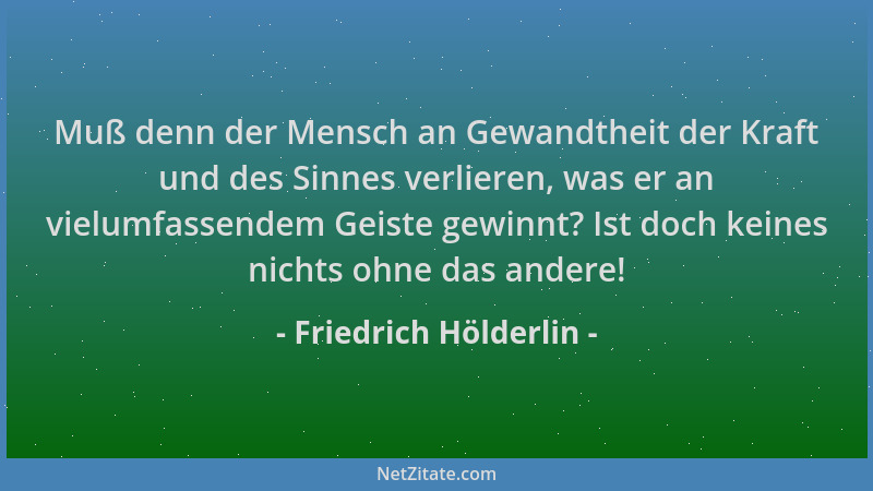 Friedrich Hölderlin - Muß denn der Mensch an Gewandtheit der Kraft und des Sinnes verlieren, was er an vielumfassendem Geis...