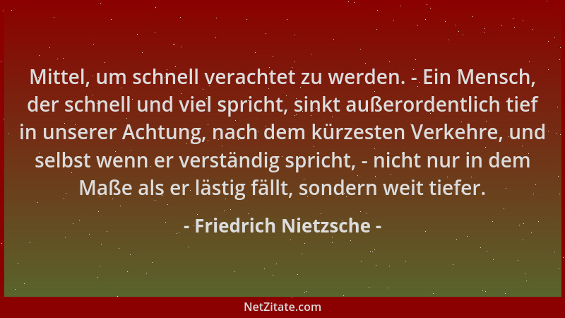 Friedrich Nietzsche - Mittel, um schnell verachtet zu werden. - Ein Mensch, der schnell und viel spricht, sinkt außerordent...