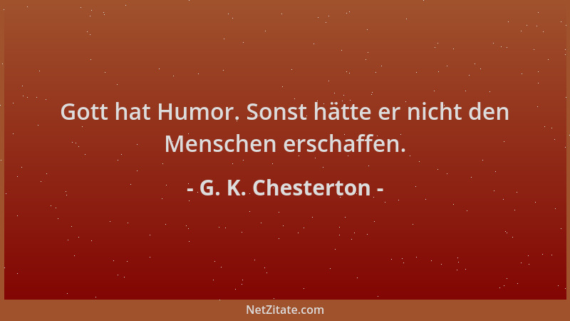 G. K. Chesterton - Gott hat Humor. Sonst hätte er nicht den Menschen erschaffen....