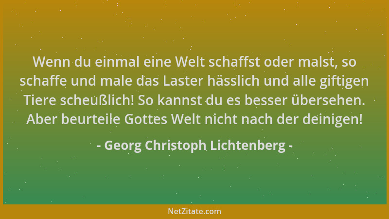 Georg Christoph Lichtenberg - Wenn du einmal eine Welt schaffst oder malst, so schaffe und male das Laster hässlich und all...