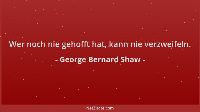 George Bernard Shaw - Wer noch nie gehofft hat, kann nie verzweifeln....