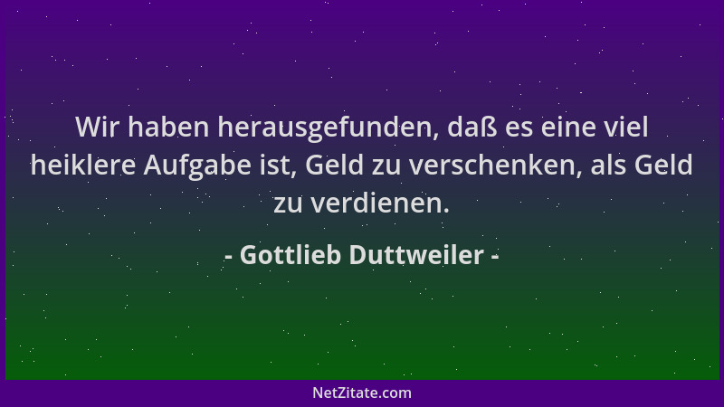 Gottlieb Duttweiler - Wir haben herausgefunden, daß es eine viel heiklere Aufgabe ist, Geld zu verschenken, als Geld zu ver...