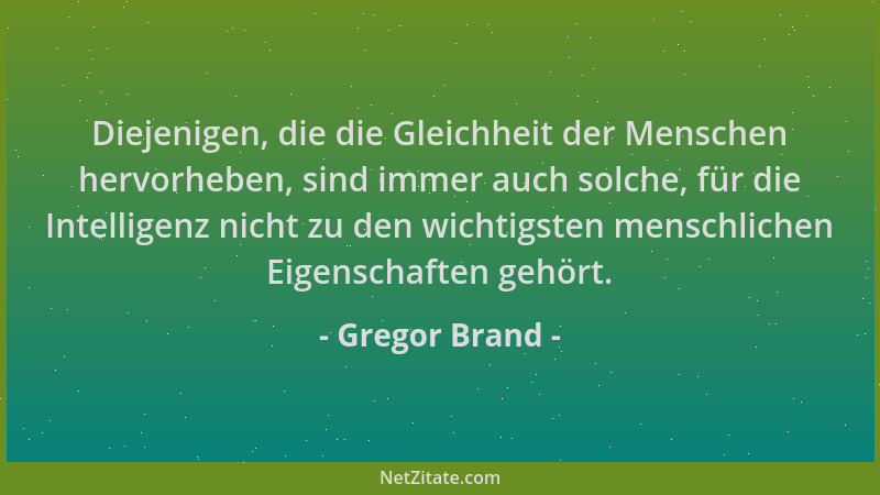 Gregor Brand - Diejenigen, die die Gleichheit der Menschen hervorheben, sind immer auch solche, für die Intelligenz nicht z...