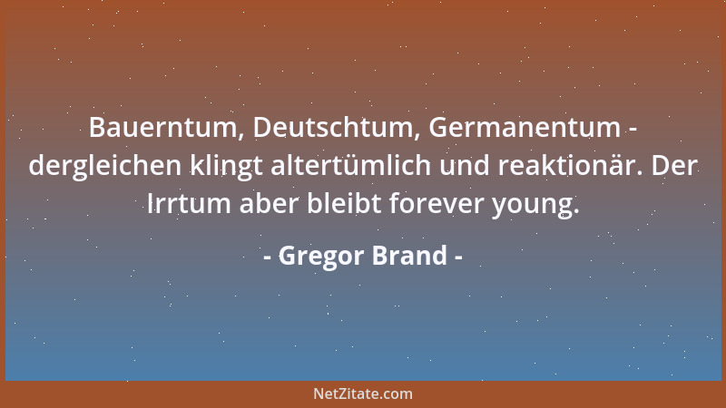 Gregor Brand - Bauerntum, Deutschtum, Germanentum - dergleichen klingt altertümlich und reaktionär. Der Irrtum aber bleibt...
