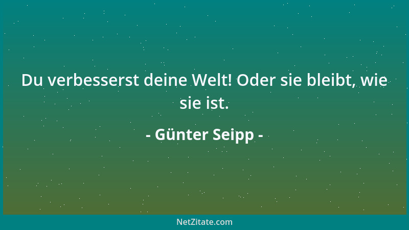 Günter Seipp - Du verbesserst deine Welt! Oder sie bleibt, wie sie ist....