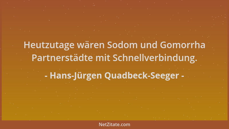 Hans-Jürgen Quadbeck-Seeger - Heutzutage wären Sodom und Gomorrha Partnerstädte mit Schnellverbindung....