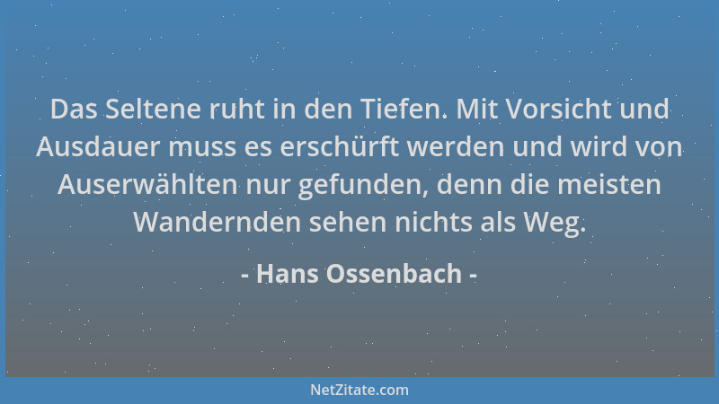 Hans Ossenbach - Das Seltene ruht in den Tiefen. Mit Vorsicht und Ausdauer muss es erschürft werden und wird von Auserwählt...