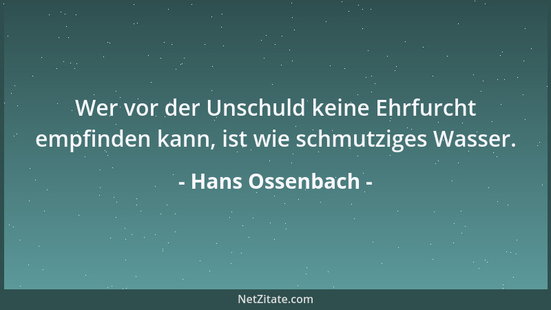 Hans Ossenbach - Wer vor der Unschuld keine Ehrfurcht empfinden kann, ist wie schmutziges Wasser....