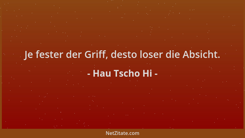Hau Tscho Hi - Je fester der Griff, desto loser die Absicht....