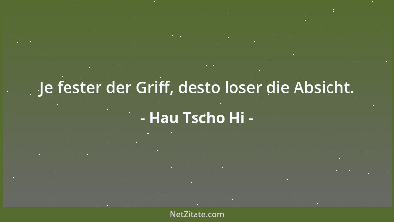 Hau Tscho Hi - Je fester der Griff, desto loser die Absicht....