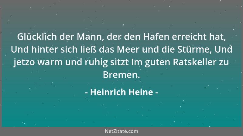 Heinrich Heine - Glücklich der Mann, der den Hafen erreicht hat, Und hinter sich ließ das Meer und die Stürme, Und jetzo wa...