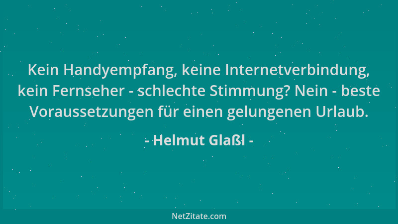 Helmut Glaßl - Kein Handyempfang, keine Internetverbindung, kein Fernseher - schlechte Stimmung? Nein - beste Voraussetzung...