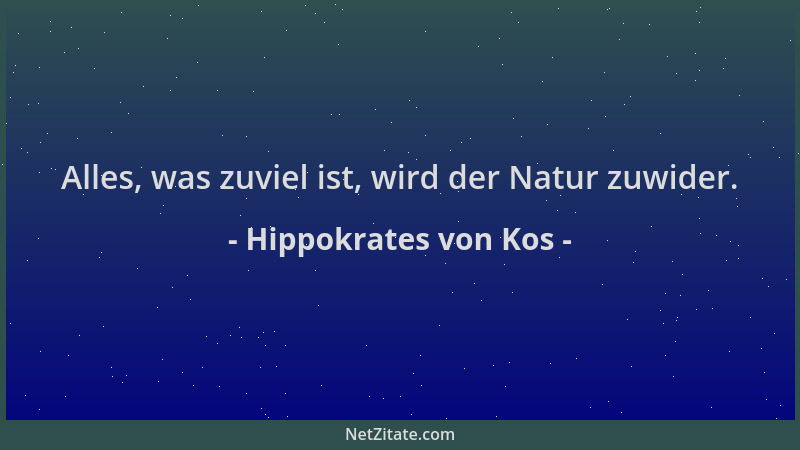 Hippokrates von Kos - Alles, was zuviel ist, wird der Natur zuwider....