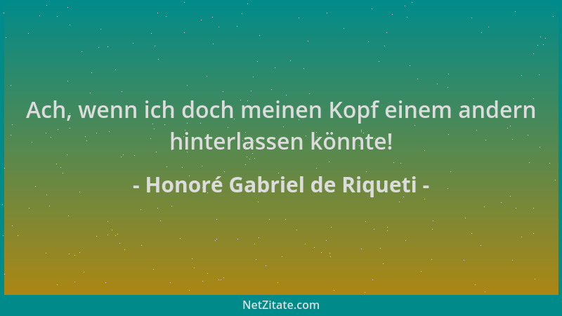 Honoré Gabriel de Riqueti - Ach, wenn ich doch meinen Kopf einem andern hinterlassen könnte!...