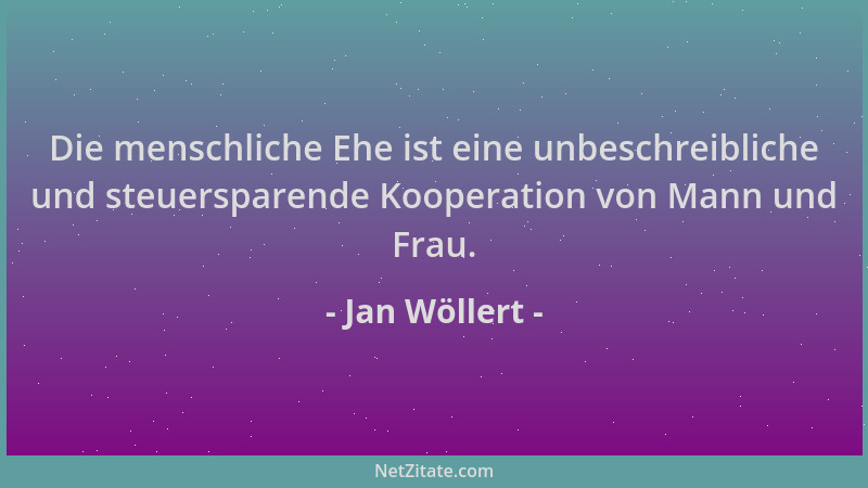 Jan Wöllert - Die menschliche Ehe ist eine unbeschreibliche und steuersparende Kooperation von Mann und Frau....