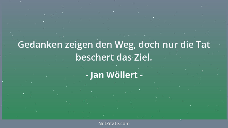 Jan Wöllert - Gedanken zeigen den Weg, doch nur die Tat beschert das Ziel....