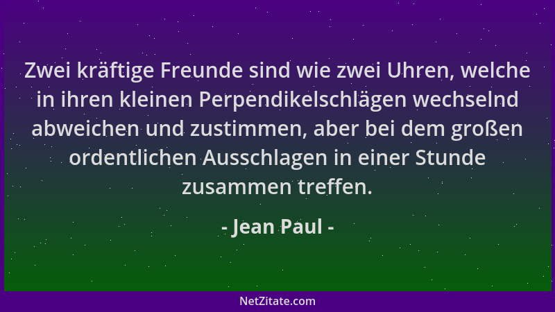 Jean Paul - Zwei kräftige Freunde sind wie zwei Uhren, welche in ihren kleinen Perpendikelschlägen wechselnd abweichen und...