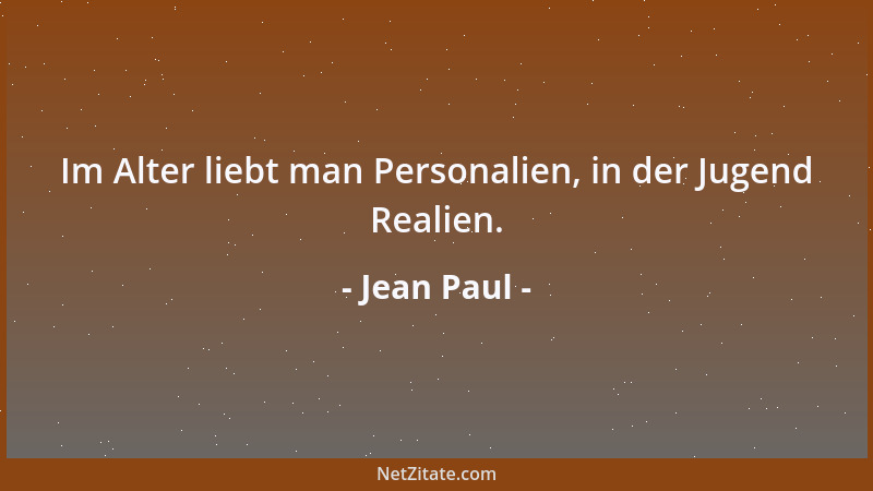 Jean Paul - Im Alter liebt man Personalien, in der Jugend Realien....