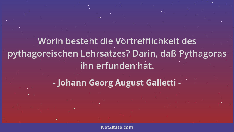 Johann Georg August Galletti - Worin besteht die Vortrefflichkeit des pythagoreischen Lehrsatzes? Darin, daß Pythagoras ihn...