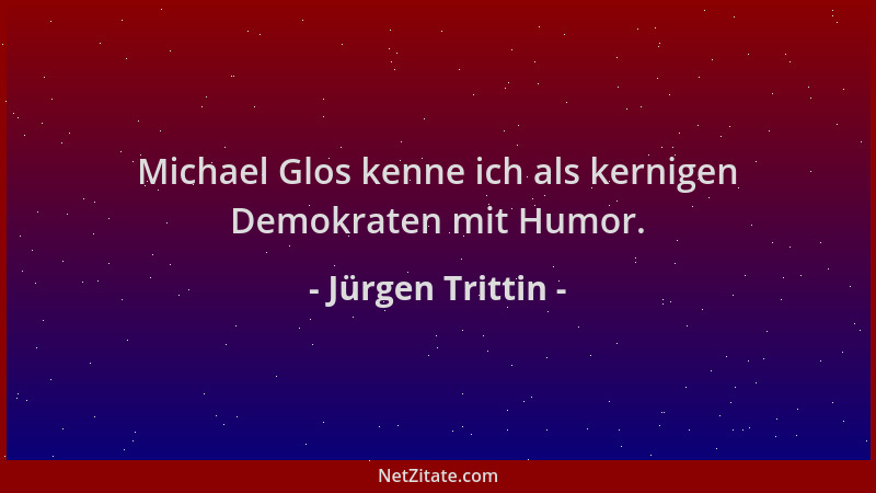 Jürgen Trittin - Michael Glos kenne ich als kernigen Demokraten mit Humor....