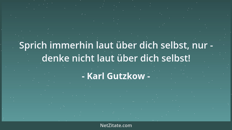 Karl Gutzkow - Die Höhe der wahren sittlichen Kraft eines Menschen läßt sich erst dann ermessen, wenn ihn die Umstände aus...