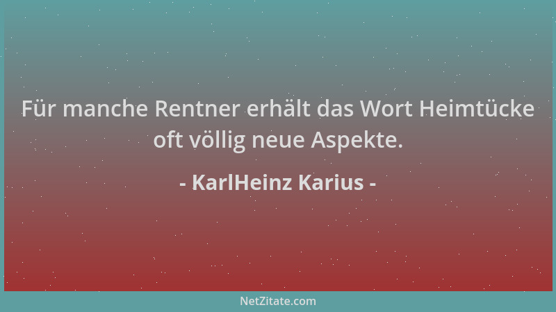 KarlHeinz Karius - Für manche Rentner erhält das Wort Heimtücke oft völlig neue Aspekte....