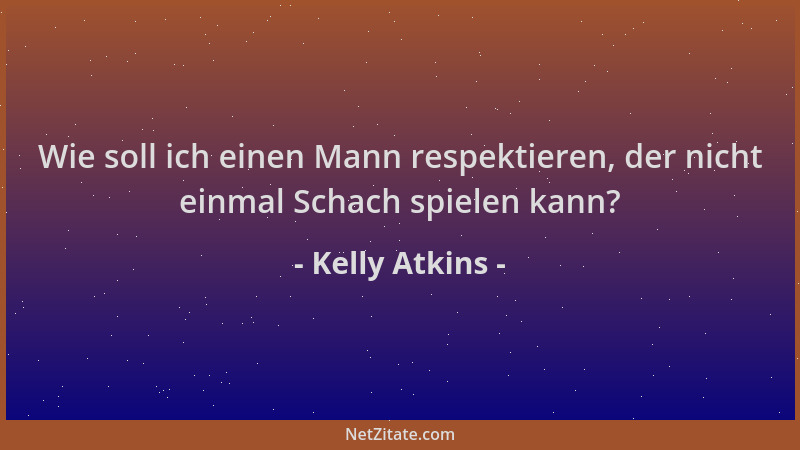 Kelly Atkins - Wie soll ich einen Mann respektieren, der nicht einmal Schach spielen kann?...