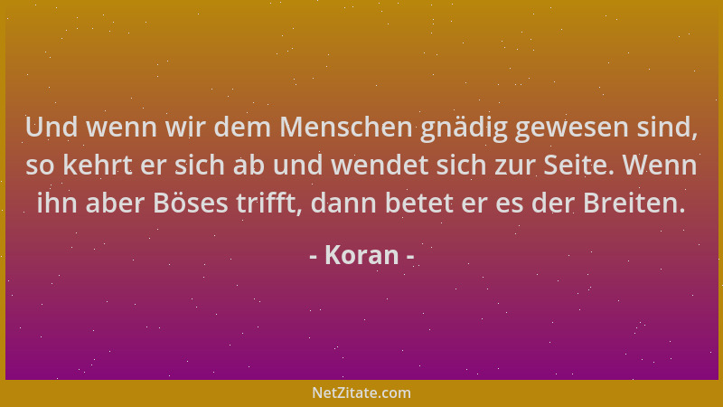 Koran - Und wenn wir dem Menschen gnädig gewesen sind, so kehrt er sich ab und wendet sich zur Seite. Wenn ihn aber Böses t...