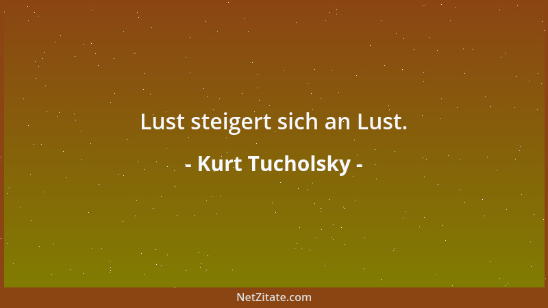 Kurt Tucholsky - Lust steigert sich an Lust....