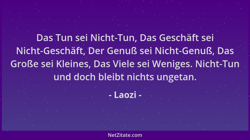 Laozi - Das Tun sei Nicht-Tun, Das Geschäft sei Nicht-Geschäft, Der Genuß sei Nicht-Genuß, Das Große sei Kleines, Das Viele...