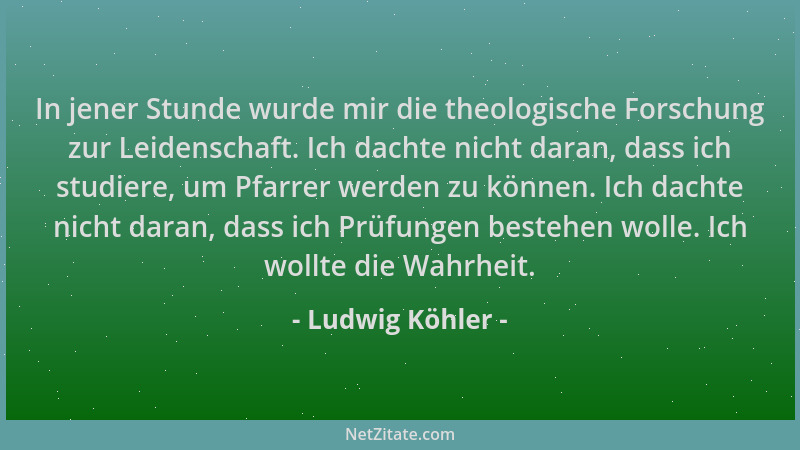 Ludwig Köhler - In jener Stunde wurde mir die theologische Forschung zur Leidenschaft. Ich dachte nicht daran, dass ich stu...