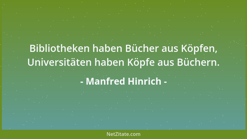 Manfred Hinrich - Bibliotheken haben Bücher aus Köpfen, Universitäten haben Köpfe aus Büchern....