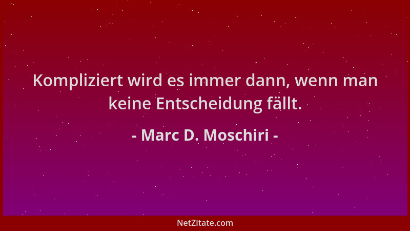 Marc D. Moschiri - Kompliziert wird es immer dann, wenn man keine Entscheidung fällt....
